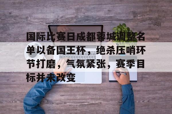 国际比赛日成都蓉城调整名单以备国王杯，绝杀压哨环节打磨，气氛紧张，赛季目标并未改变的简单介绍-YSB Sports